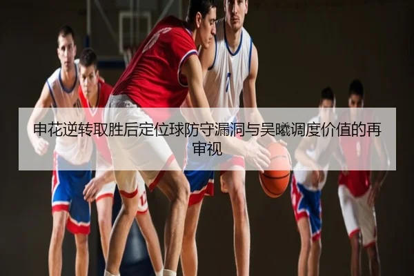 申花逆转取胜后定位球防守漏洞与吴曦调度价值的再审视